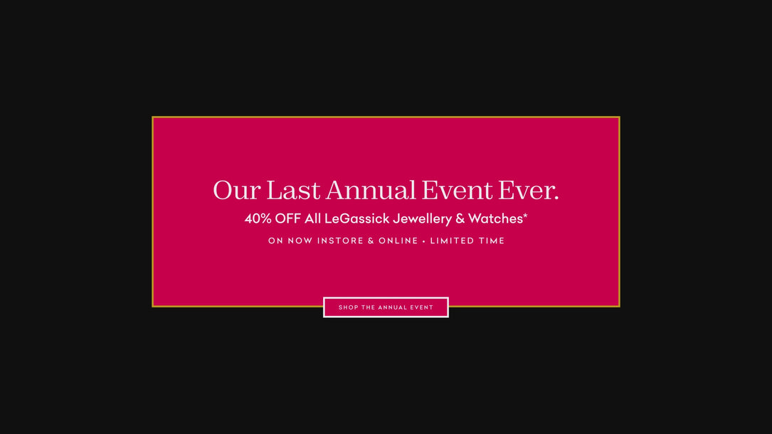 LeGassick's Last Annual Event Ever. 40% off all LeGassick Jewellery & Watches*. On Now Instore & Online. Limited Time.