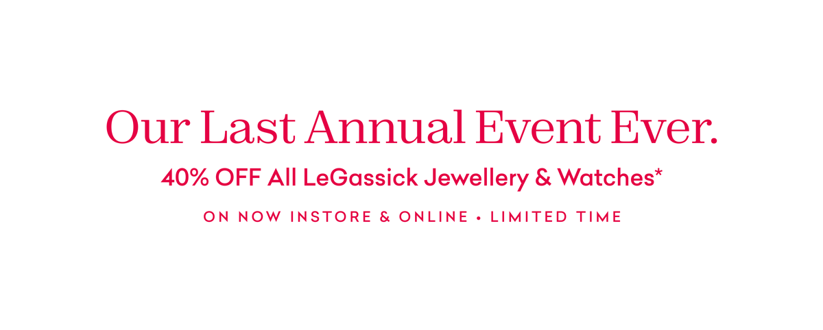 LeGassick's Last Annual Event Ever. 40% OFF All LeGassick Jewellery & Watches*